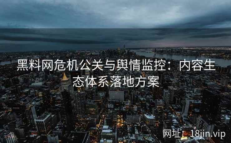 黑料网危机公关与舆情监控：内容生态体系落地方案