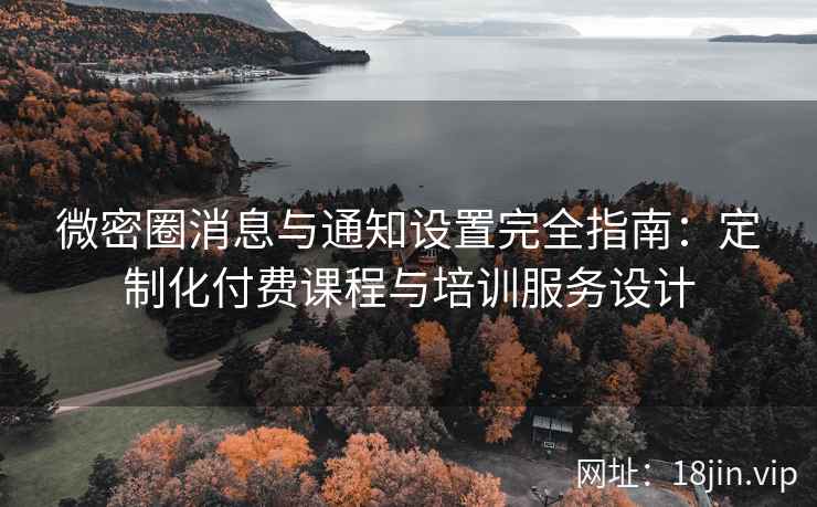 微密圈消息与通知设置完全指南：定制化付费课程与培训服务设计