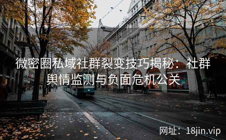 微密圈私域社群裂变技巧揭秘：社群舆情监测与负面危机公关