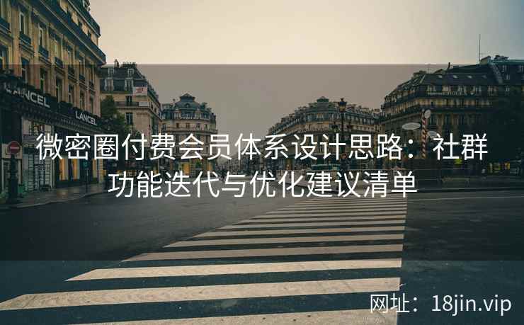 微密圈付费会员体系设计思路：社群功能迭代与优化建议清单