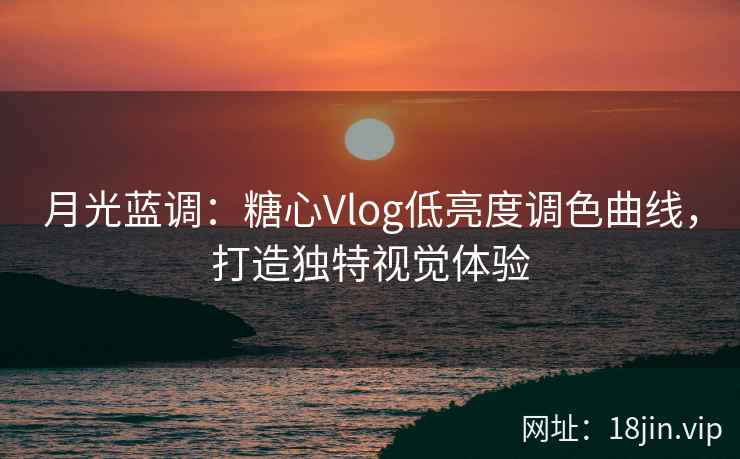 月光蓝调：糖心Vlog低亮度调色曲线，打造独特视觉体验