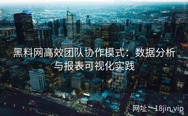 黑料网高效团队协作模式：数据分析与报表可视化实践