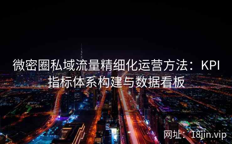 微密圈私域流量精细化运营方法：KPI指标体系构建与数据看板
