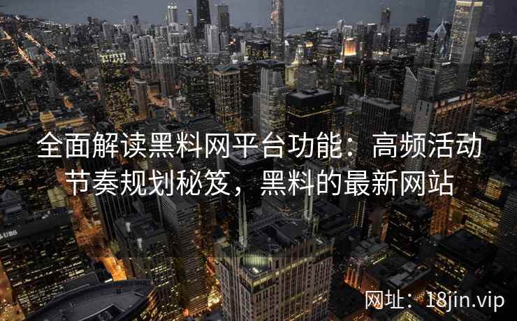 全面解读黑料网平台功能：高频活动节奏规划秘笈，黑料的最新网站