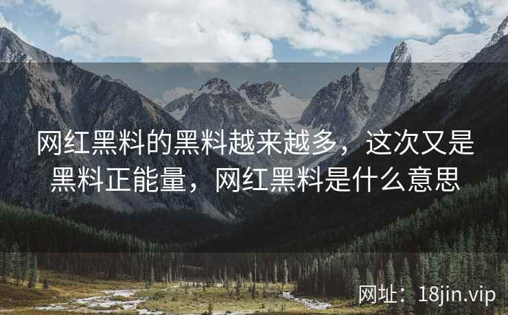 网红黑料的黑料越来越多，这次又是黑料正能量，网红黑料是什么意思