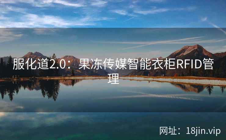 服化道2.0：果冻传媒智能衣柜RFID管理