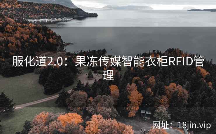 服化道2.0：果冻传媒智能衣柜RFID管理