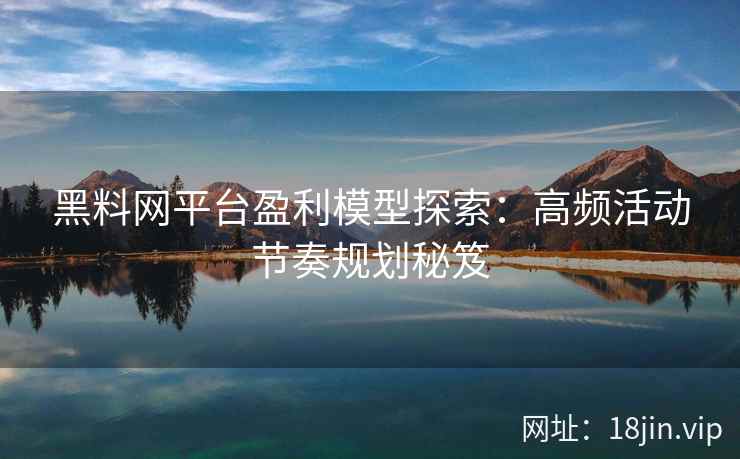 黑料网平台盈利模型探索：高频活动节奏规划秘笈