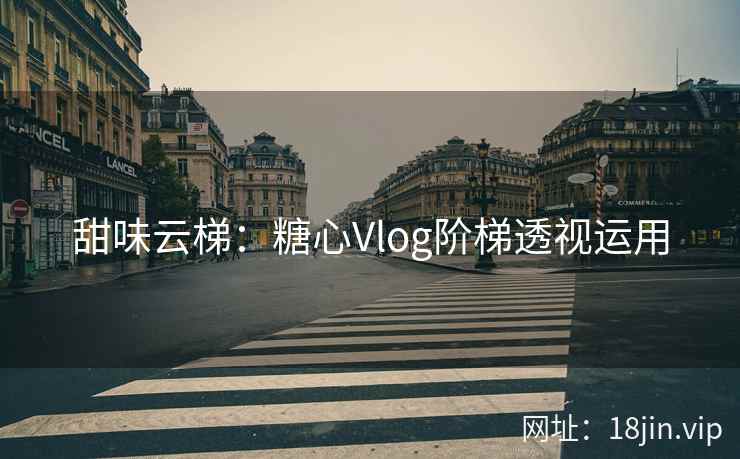 甜味云梯：糖心Vlog阶梯透视运用