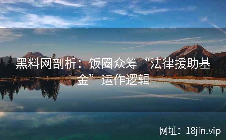 黑料网剖析：饭圈众筹“法律援助基金”运作逻辑