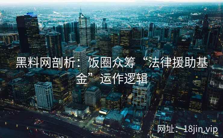 黑料网剖析：饭圈众筹“法律援助基金”运作逻辑