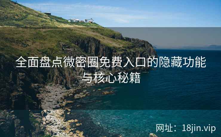 全面盘点微密圈免费入口的隐藏功能与核心秘籍