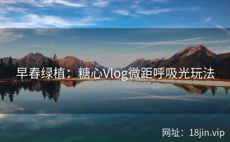早春绿植：糖心Vlog微距呼吸光玩法