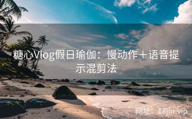 糖心Vlog假日瑜伽：慢动作＋语音提示混剪法