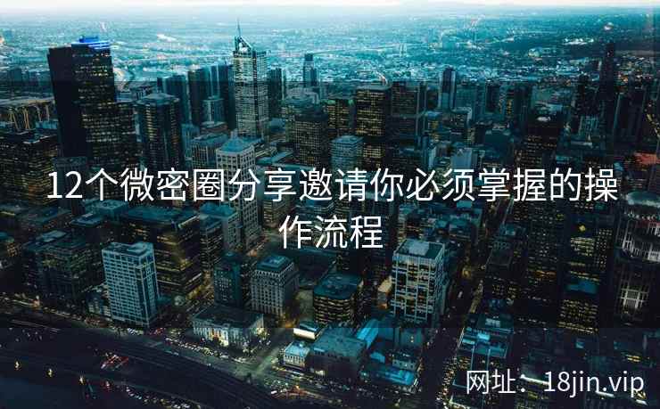 12个微密圈分享邀请你必须掌握的操作流程