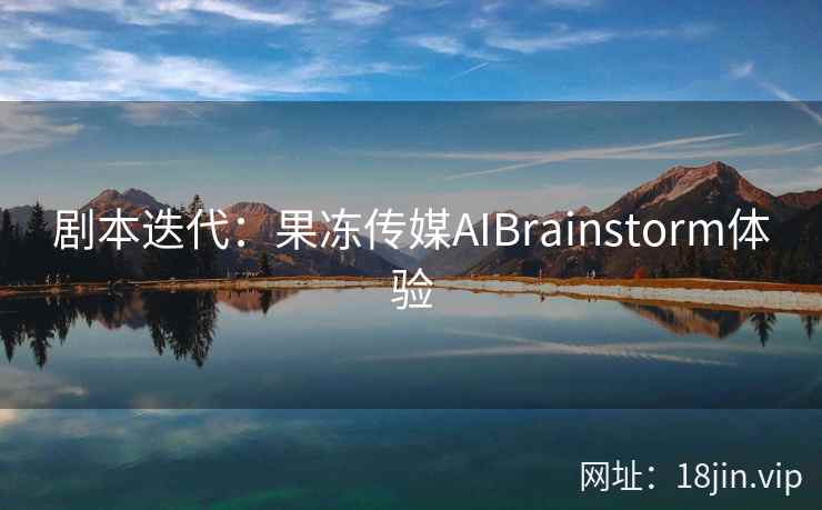 剧本迭代：果冻传媒AIBrainstorm体验