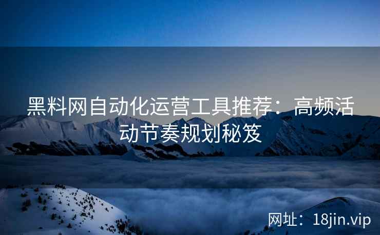 黑料网自动化运营工具推荐：高频活动节奏规划秘笈