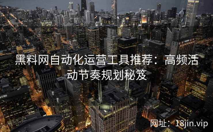 黑料网自动化运营工具推荐：高频活动节奏规划秘笈