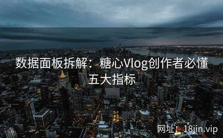 数据面板拆解：糖心Vlog创作者必懂五大指标