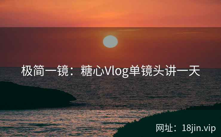 极简一镜：糖心Vlog单镜头讲一天