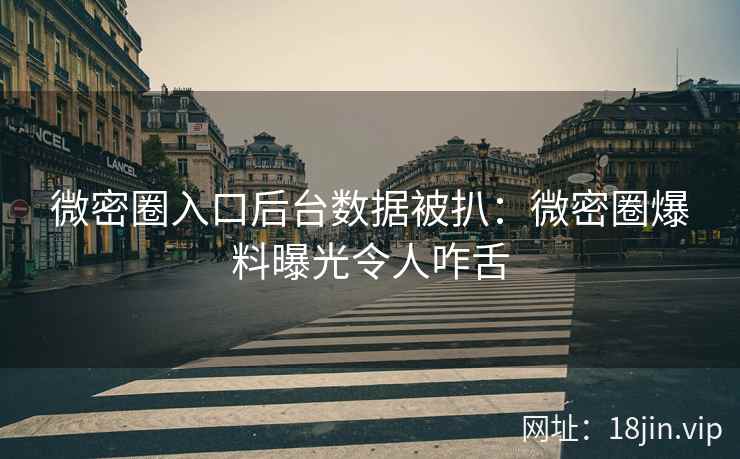 微密圈入口后台数据被扒：微密圈爆料曝光令人咋舌
