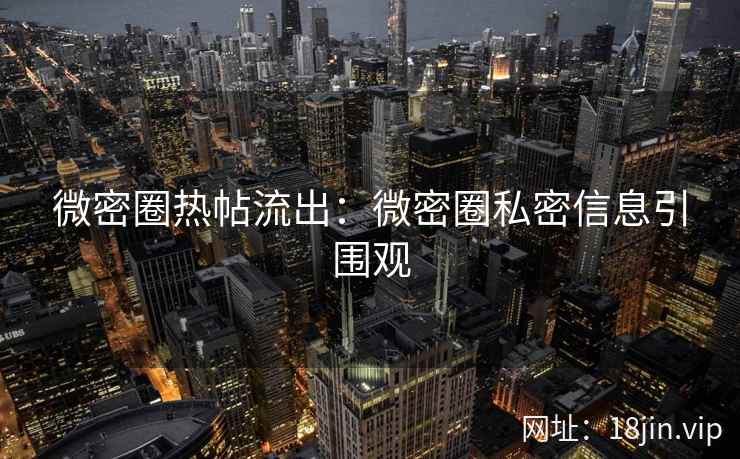 微密圈热帖流出：微密圈私密信息引围观