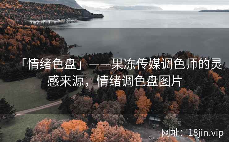 「情绪色盘」——果冻传媒调色师的灵感来源，情绪调色盘图片