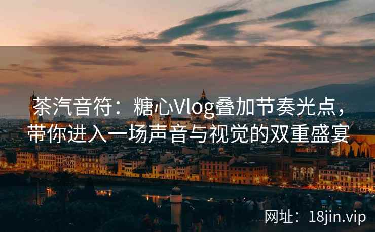 茶汽音符：糖心Vlog叠加节奏光点，带你进入一场声音与视觉的双重盛宴