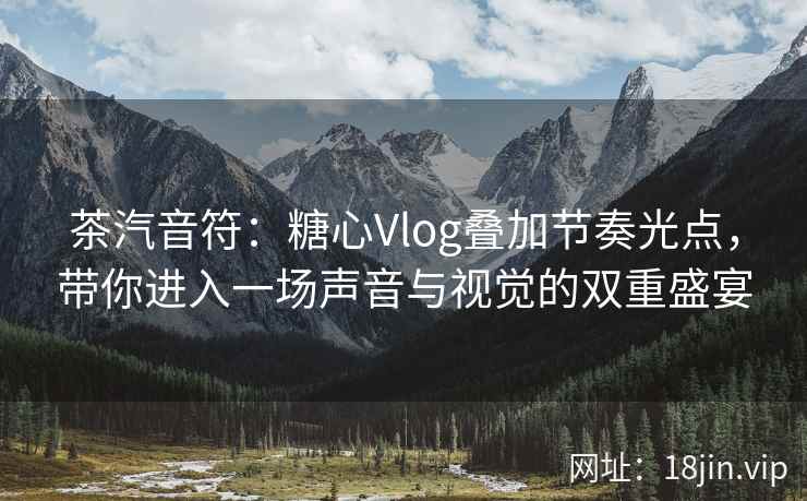 茶汽音符：糖心Vlog叠加节奏光点，带你进入一场声音与视觉的双重盛宴