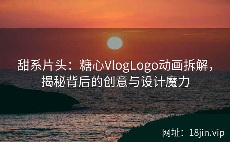 甜系片头：糖心VlogLogo动画拆解，揭秘背后的创意与设计魔力