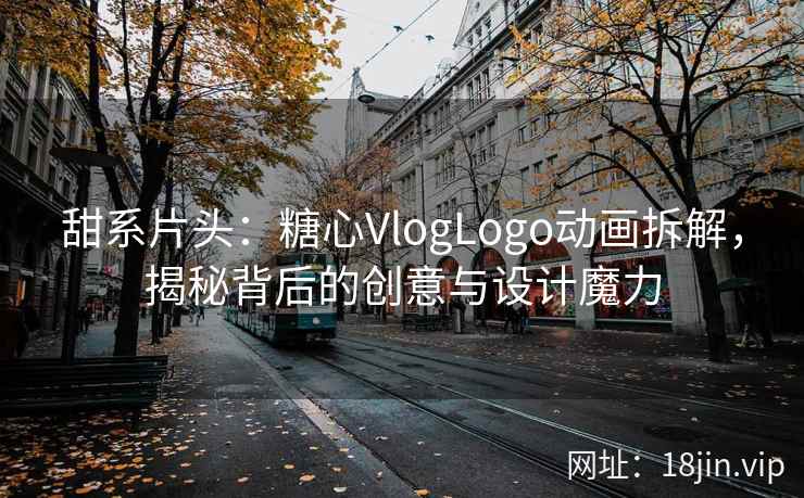 甜系片头：糖心VlogLogo动画拆解，揭秘背后的创意与设计魔力